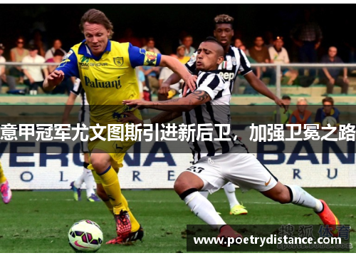 意甲冠军尤文图斯引进新后卫，加强卫冕之路