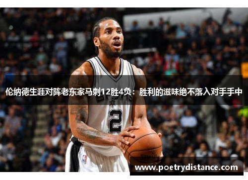 伦纳德生涯对阵老东家马刺12胜4负：胜利的滋味绝不落入对手手中