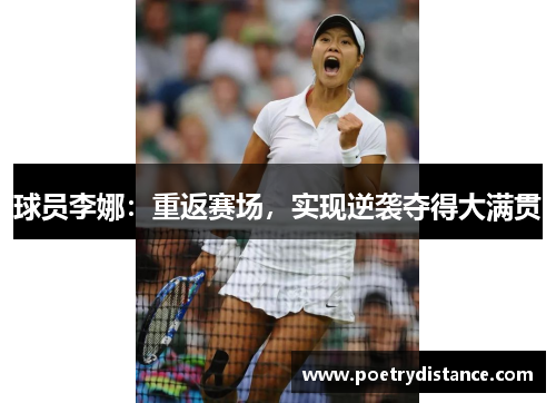 球员李娜：重返赛场，实现逆袭夺得大满贯